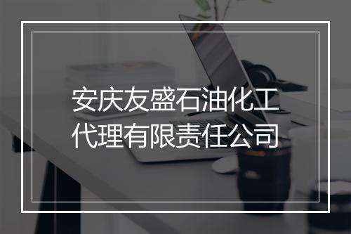 安庆友盛石油化工代理有限责任公司