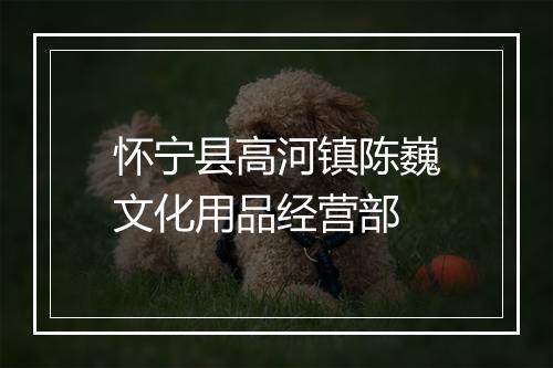 怀宁县高河镇陈巍文化用品经营部