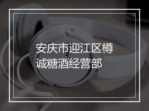 安庆市迎江区樽诚糖酒经营部