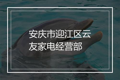 安庆市迎江区云友家电经营部