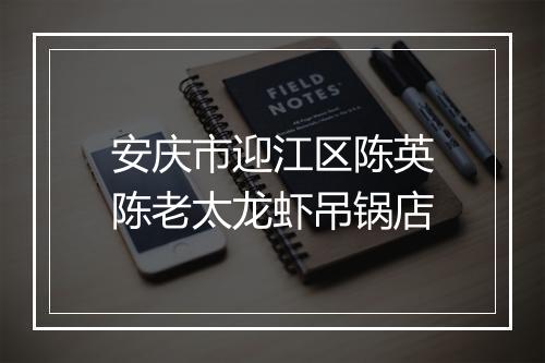 安庆市迎江区陈英陈老太龙虾吊锅店