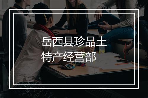 岳西县珍品土特产经营部
