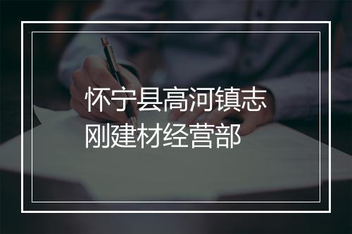 怀宁县高河镇志刚建材经营部