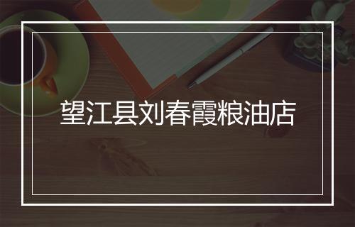 望江县刘春霞粮油店