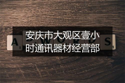 安庆市大观区壹小时通讯器材经营部