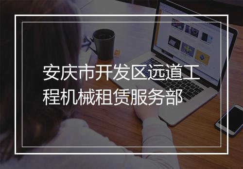 安庆市开发区远道工程机械租赁服务部