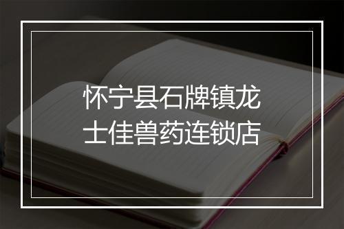 怀宁县石牌镇龙士佳兽药连锁店