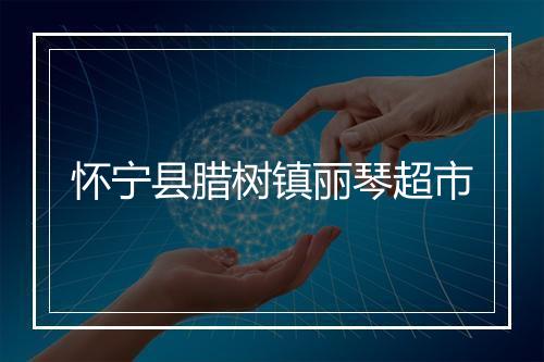 怀宁县腊树镇丽琴超市