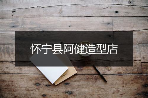 怀宁县阿健造型店