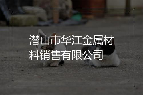 潜山市华江金属材料销售有限公司
