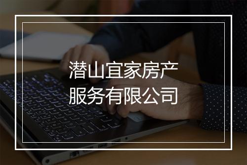 潜山宜家房产服务有限公司