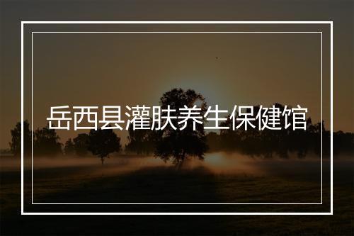 岳西县灌肤养生保健馆