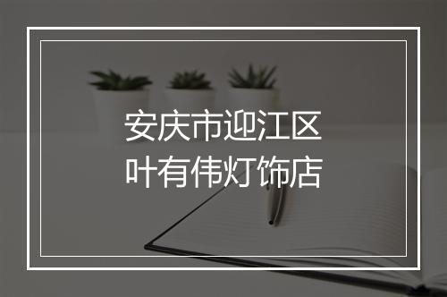 安庆市迎江区叶有伟灯饰店