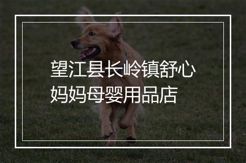 望江县长岭镇舒心妈妈母婴用品店