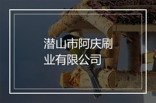 潜山市阿庆刷业有限公司