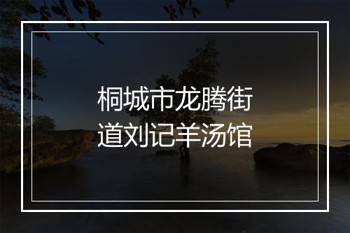 桐城市龙腾街道刘记羊汤馆