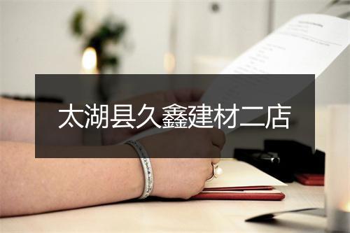 太湖县久鑫建材二店