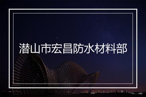 潜山市宏昌防水材料部