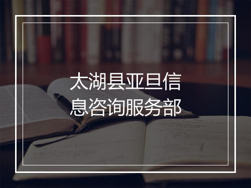 太湖县亚旦信息咨询服务部
