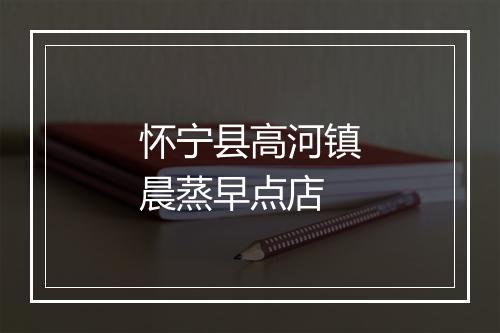 怀宁县高河镇晨蒸早点店