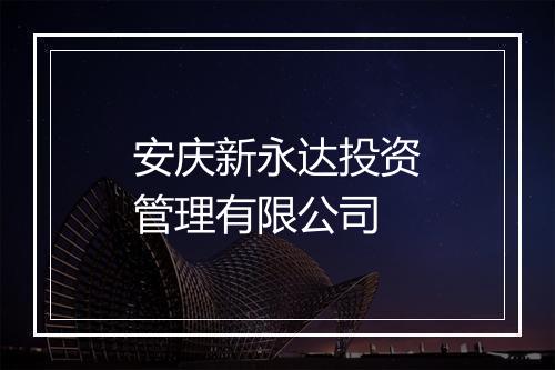 安庆新永达投资管理有限公司
