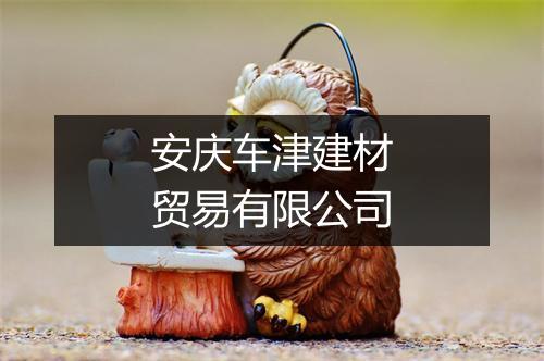 安庆车津建材贸易有限公司
