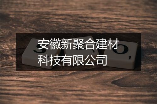 安徽新聚合建材科技有限公司