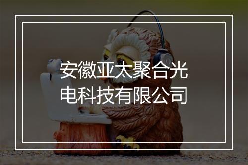安徽亚太聚合光电科技有限公司