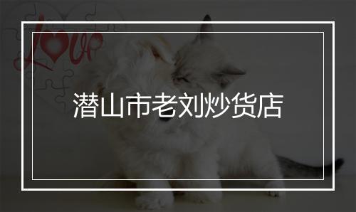 潜山市老刘炒货店