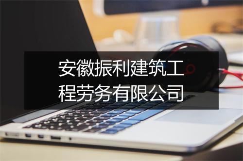 安徽振利建筑工程劳务有限公司