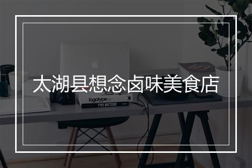太湖县想念卤味美食店