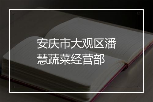 安庆市大观区潘慧蔬菜经营部