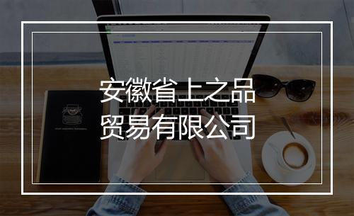 安徽省上之品贸易有限公司