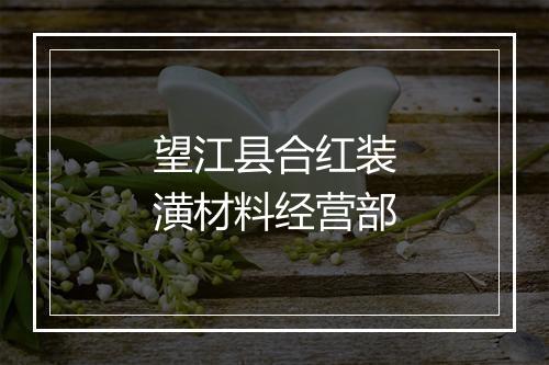 望江县合红装潢材料经营部