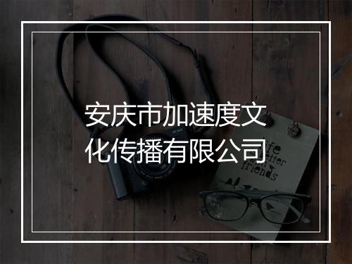 安庆市加速度文化传播有限公司