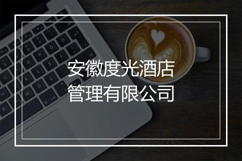 安徽度光酒店管理有限公司