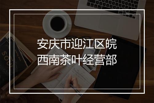 安庆市迎江区皖西南茶叶经营部