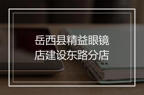 岳西县精益眼镜店建设东路分店
