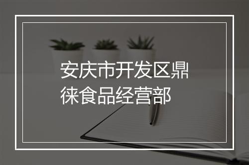 安庆市开发区鼎徕食品经营部