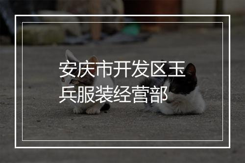 安庆市开发区玉兵服装经营部