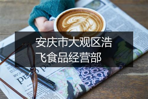 安庆市大观区浩飞食品经营部
