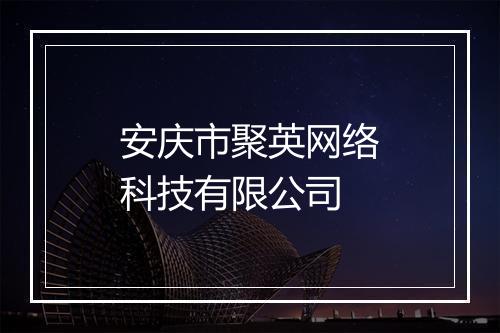 安庆市聚英网络科技有限公司