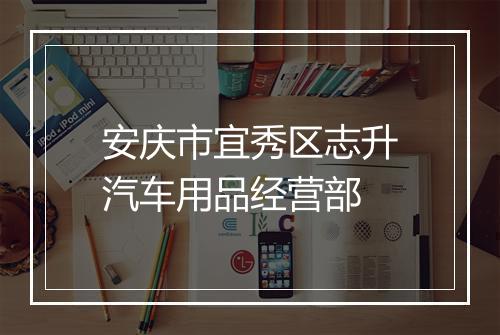 安庆市宜秀区志升汽车用品经营部