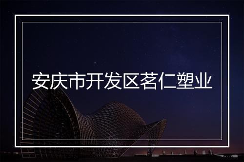 安庆市开发区茗仁塑业