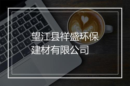 望江县祥盛环保建材有限公司