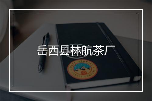 岳西县林航茶厂