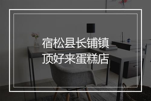 宿松县长铺镇顶好来蛋糕店