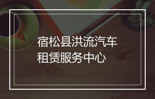 宿松县洪流汽车租赁服务中心