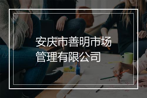 安庆市善明市场管理有限公司