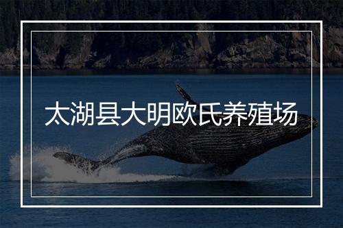太湖县大明欧氏养殖场